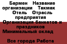 Бармен › Название организации ­ Такмак SPA Отель › Отрасль предприятия ­ Организация банкетов и праздников › Минимальный оклад ­ 1 - Все города Работа » Вакансии   . Кемеровская обл.,Кемерово г.
